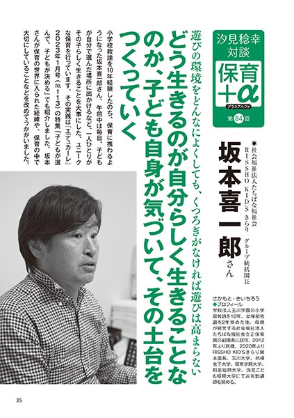 汐見稔幸・対談 保育＋α（プラスアルファ）第84回 遊びの環境をどんなによくしても、くつろぎがなければ遊びは高まらない どう生きるのが自分らしく生きることなのか、子ども自身が気づいて、その土台をつくっていく ［対談者］社会福祉法人たちばな福祉会 RISSHO KID’Sきらり グループ統括園長 坂本喜一郎さん