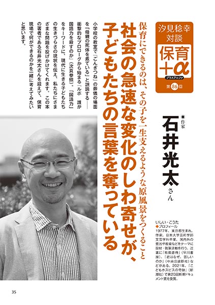 汐見稔幸・対談 保育＋α（プラスアルファ）第87回 保育にできるのは、その子を一生支えるような原風景をつくること 社会の急速な変化のしわ寄せが、子どもたちの言葉を奪っている ［対談者］作家 石井光太さん