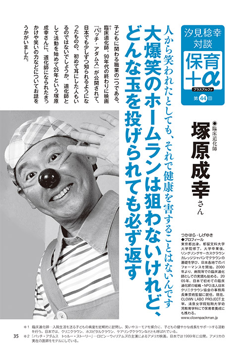 汐見稔幸・対談 保育＋α（プラスアルファ）第44回 人から笑われたとしても、それで健康を害することはないんです 大爆笑のホームランは狙わないけれど、どんな玉を投げられても必ず返す ［対談者］臨床道化師 塚原成幸さん