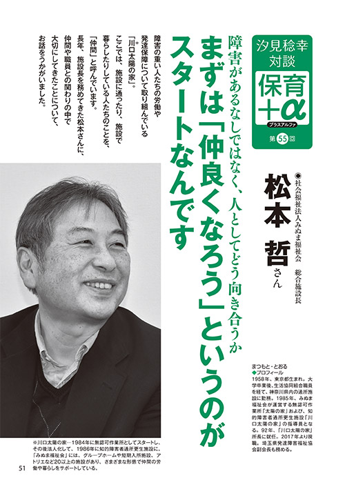汐見稔幸・対談 保育＋α（プラスアルファ）第55回 障害があるなしではなく、人としてどう向き合うか まずは「仲良くなろう」というのがスタートなんです ［対談者］社会福祉法人みぬま福祉会 総合施設長 松本哲さん