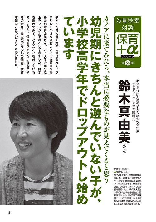 汐見稔幸・対談 保育＋α（プラスアルファ）第58回 カノアに来てみたら、本当に必要なものが見えてくると思う 幼児期にきちんと遊んでいない子が、小学校高学年でドロップアウトし始めています ［対談者］NPO法人光の子どもたちの会代表、ブラジル・カノア保育園園長 鈴木真由美さん