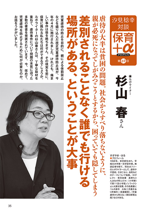 汐見稔幸・対談 保育＋α（プラスアルファ）第69回 虐待の大半は貧困の問題。社会からすべり落ちないように、親が必死になってしがみつこうとするから、困っていても隠してしまう 差別されることなく誰でも行ける場所がある、ということが大事 ［対談者］ルポライター 杉山春さん